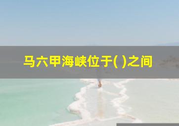 马六甲海峡位于( )之间